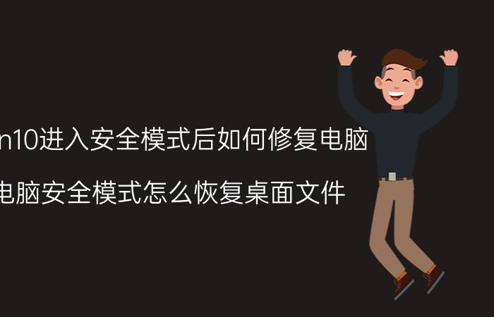 win10进入安全模式后如何修复电脑 电脑安全模式怎么恢复桌面文件？